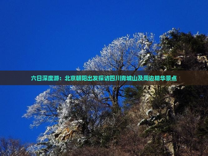 六日深度游：北京朝阳出发探访四川青城山及周边精华景点