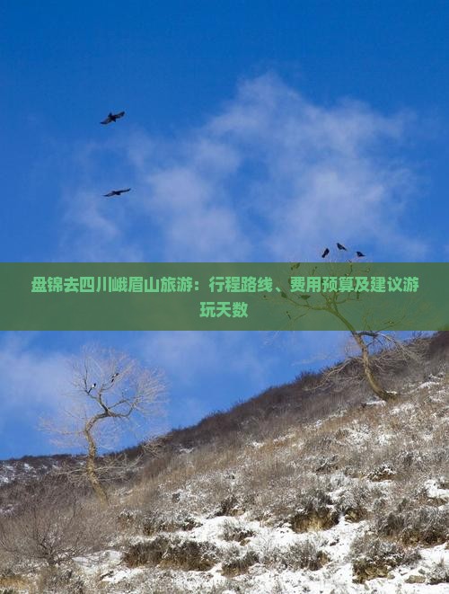 盘锦去四川峨眉山旅游：行程路线、费用预算及建议游玩天数