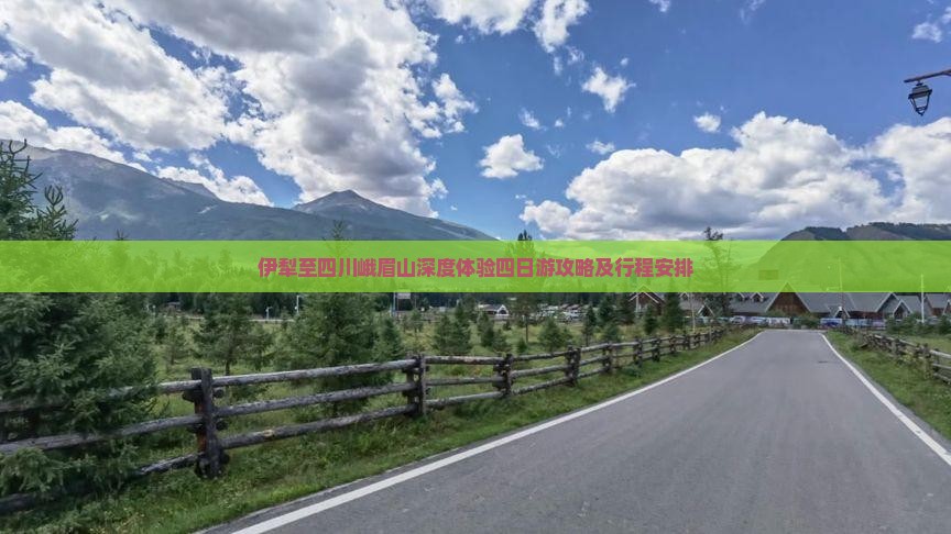 伊犁至四川峨眉山深度体验四日游攻略及行程安排
