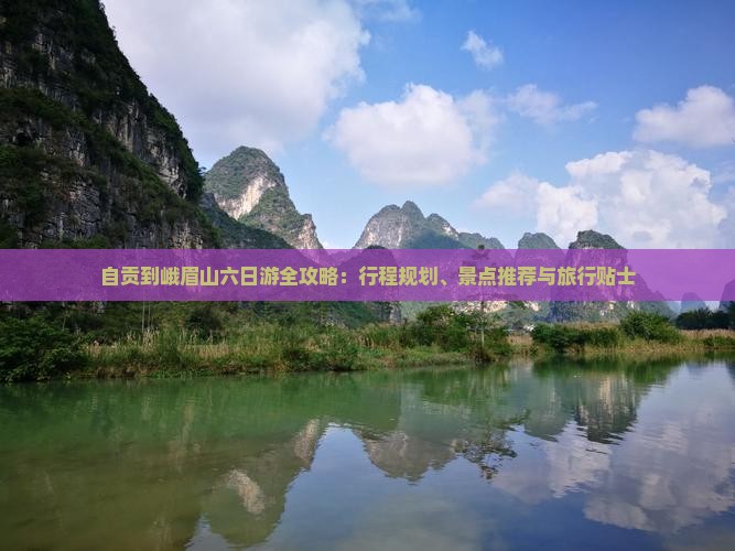 自贡到峨眉山六日游全攻略：行程规划、景点推荐与旅行贴士