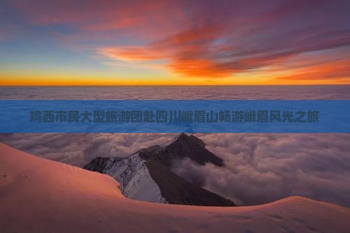 鸡西市民大型旅游团赴四川峨眉山畅游峨眉风光之旅