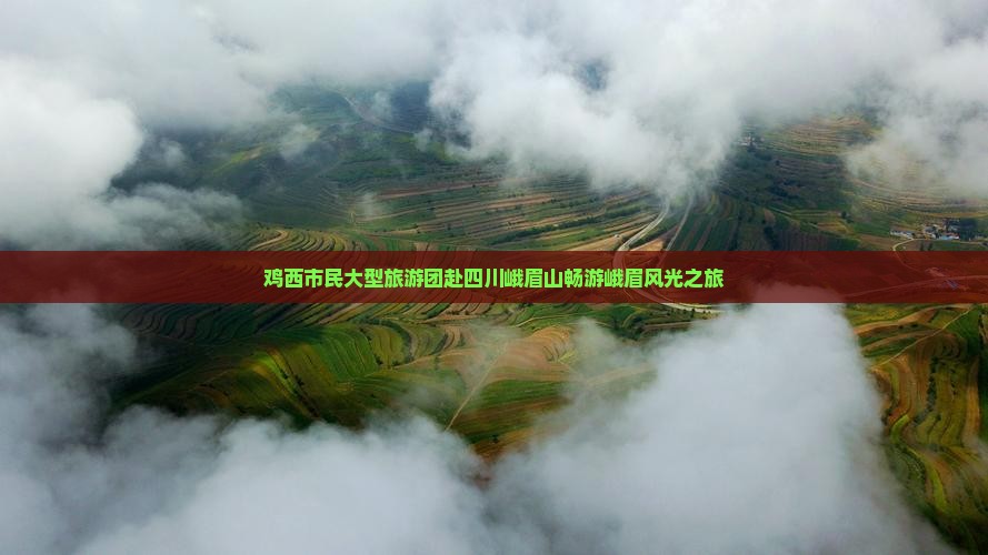 鸡西市民大型旅游团赴四川峨眉山畅游峨眉风光之旅