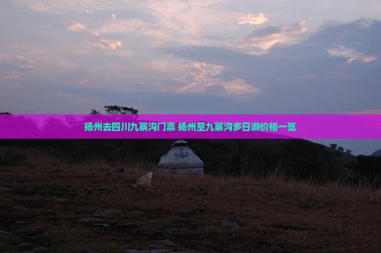 扬州去四川九寨沟门票+扬州至九寨沟多日游价格一览