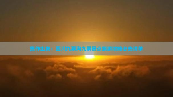 焦作出发:四川九寨沟九寨景点旅游攻略必去清单 焦作出发:四川九寨沟九寨景点旅游攻略必去清单