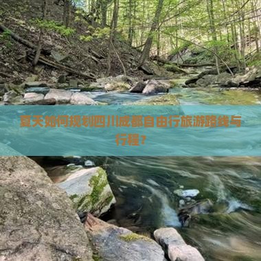 夏天如何规划四川成都自由行旅游路线与行程？
