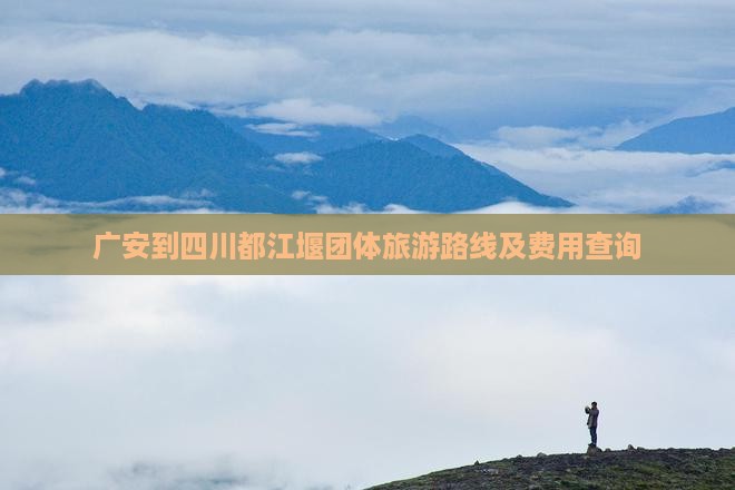 广安到四川都江堰团体旅游路线及费用查询 广安到四川都江堰团体旅游路线及费用查询