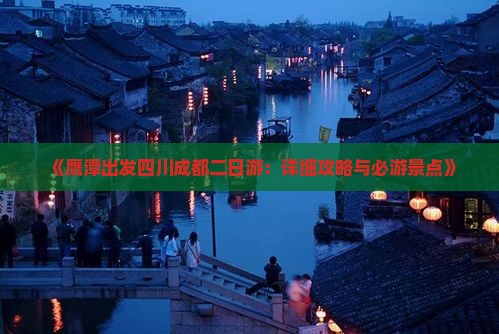 《鹰潭出发四川成都二日游：详细攻略与必游景点》
