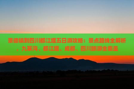 景德镇到四川都江堰五日游攻略：景点路线全解析，九寨沟、都江堰、成都、四川旅游全覆盖