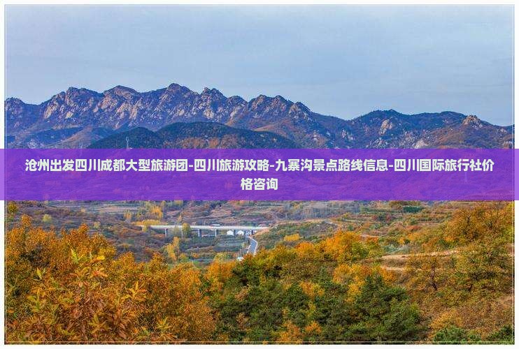 沧州出发四川成都大型旅游团-四川旅游攻略-九寨沟景点路线信息-四川国际旅行社价格咨询