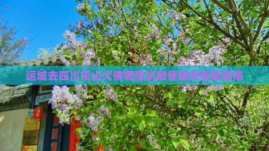 运城去四川乐山大佛哪里玩最便捷及距离指南