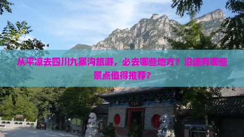 从平凉去四川九寨沟旅游，必去哪些地方？沿途有哪些景点值得推荐？