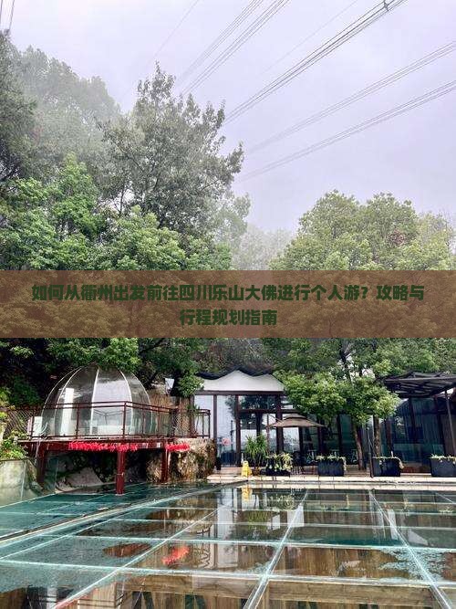 如何从衢州出发前往四川乐山大佛进行个人游？攻略与行程规划指南