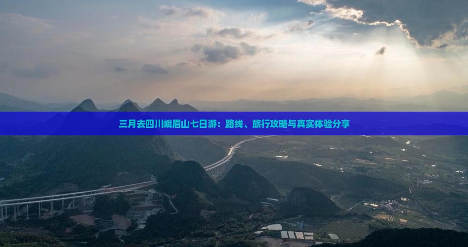 三月去四川峨眉山七日游：路线、旅行攻略与真实体验分享