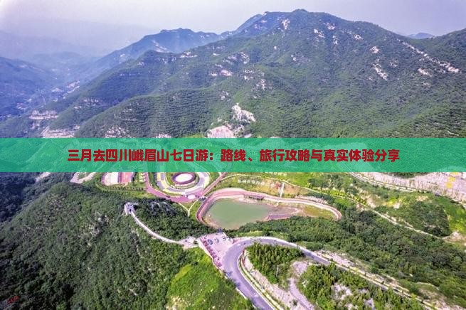 三月去四川峨眉山七日游：路线、旅行攻略与真实体验分享