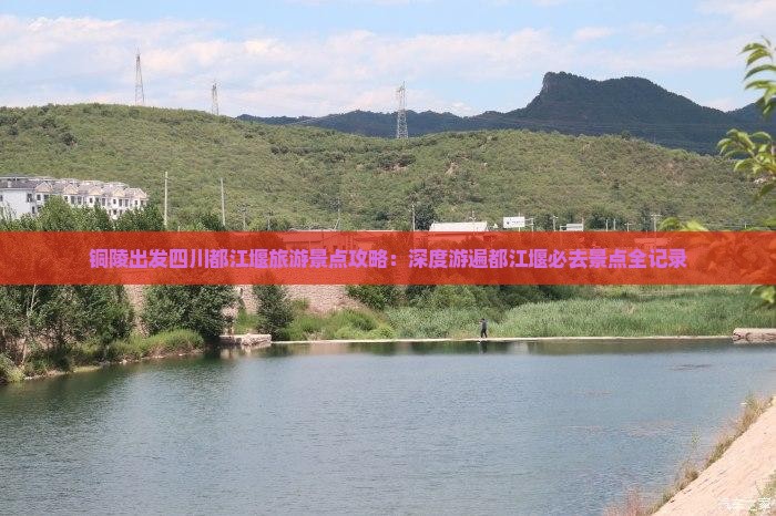 铜陵出发四川都江堰旅游景点攻略：深度游遍都江堰必去景点全记录