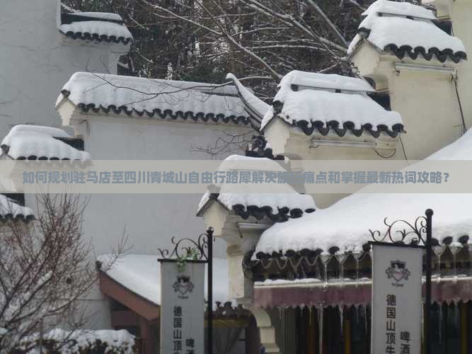 如何规划驻马店至四川青城山自由行路犀解决旅行痛点和掌握最新热词攻略？