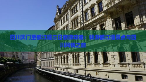 四川天门至都江堰三日旅游攻略：畅游都江堰景点与四川风情之旅