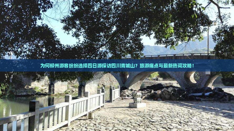 为何柳州游客纷纷选择四日游探访四川青城山？旅游痛点与最新热词攻略！
