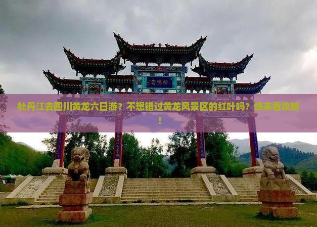 牡丹江去四川黄龙六日游？不想错过黄龙风景区的红叶吗？快来看攻略！