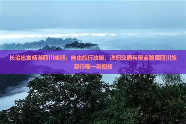长治出发畅游四川成都：自由旅行攻略，详细交通与景点路犀四川旅游行程一看便知