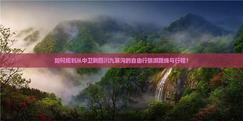 如何规划从中卫到四川九寨沟的自由行旅游路线与行程？
