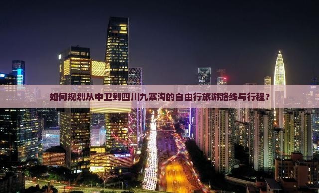 如何规划从中卫到四川九寨沟的自由行旅游路线与行程？