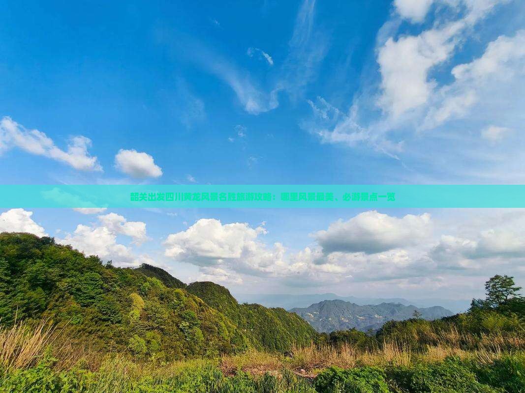 韶关出发四川黄龙风景名胜旅游攻略：哪里风景最美、必游景点一览