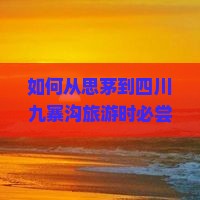 如何从思茅到四川九寨沟旅游时必尝的小吃有哪些痛点与热词？