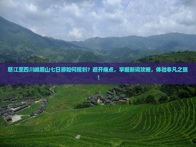 怒江至四川峨眉山七日游如何规划?避开痛点,掌握新词攻略,体验非凡之旅! 怒江至四川峨眉山七日游如何规划?避开痛点,掌握新词攻略,体验非凡之旅!