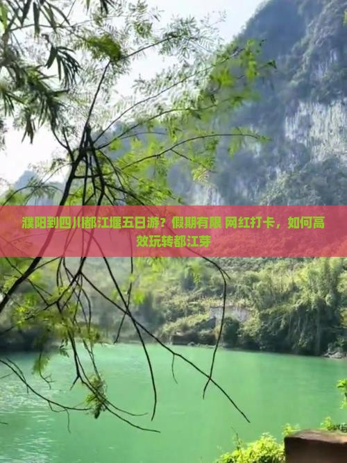 濮阳到四川都江堰五日游？假期有限+网红打卡，如何高效玩转都江芽