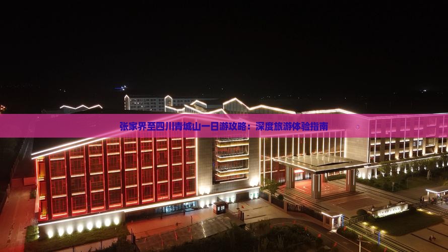 张家界至四川青城山一日游攻略：深度旅游体验指南