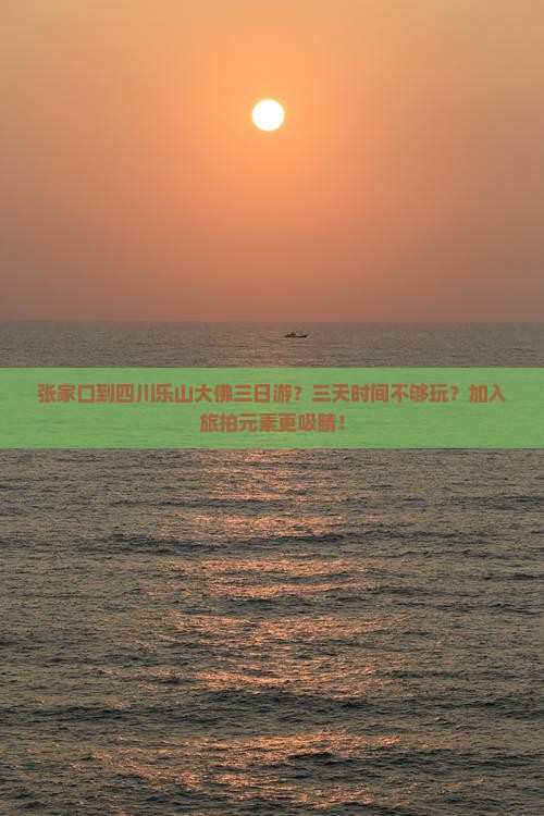 张家口到四川乐山大佛三日游？三天时间不够玩？加入旅拍元素更吸睛！