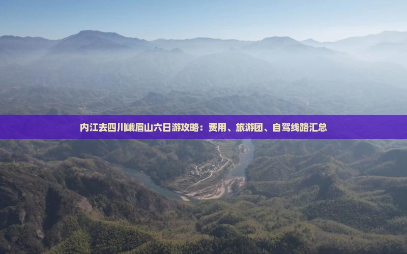 内江去四川峨眉山六日游攻略：费用、旅游团、自驾线路汇总