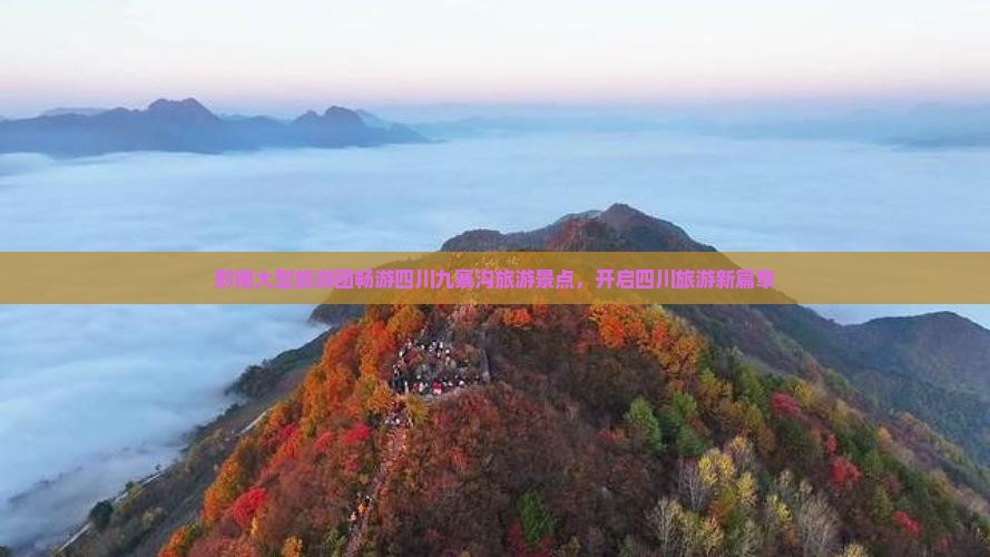 黔南大型旅游团畅游四川九寨沟旅游景点，开启四川旅游新篇章