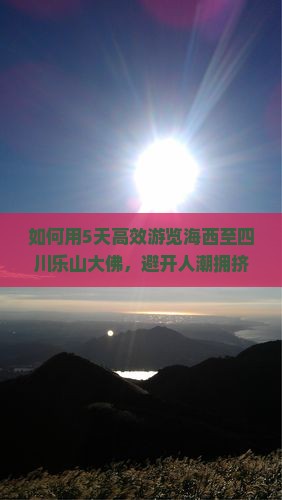 如何用5天高效游览海西至四川乐山大佛，避开人潮拥挤实现深度游？