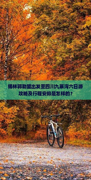 锡林郭勒盟出发至四川九寨沟六日游攻略及行程安排是怎样的？