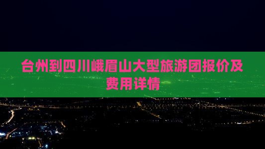 台州到四川峨眉山大型旅游团报价及费用详情