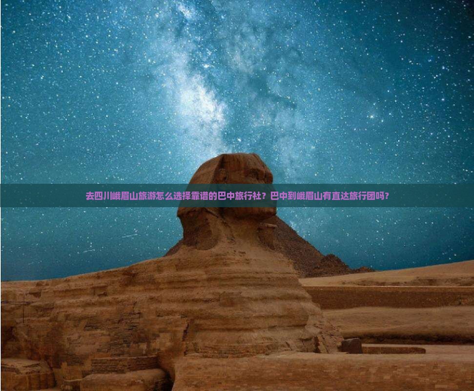 去四川峨眉山旅游怎么选择靠谱的巴中旅行社？巴中到峨眉山有直达旅行团吗？