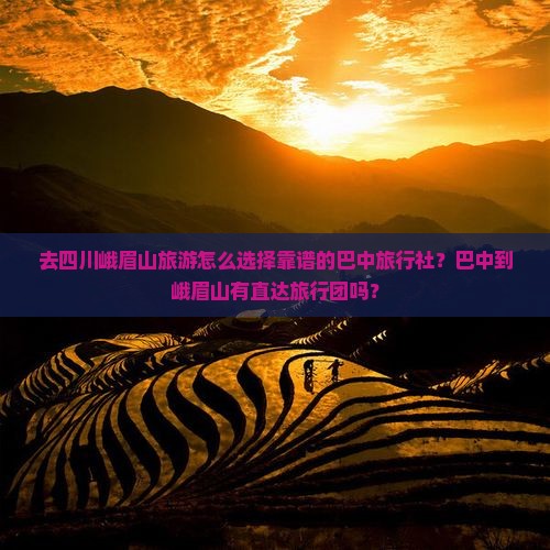 去四川峨眉山旅游怎么选择靠谱的巴中旅行社？巴中到峨眉山有直达旅行团吗？