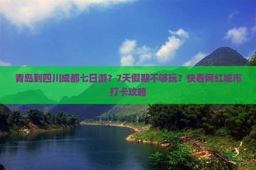 青岛到四川成都七日游？7天假期不够玩？快看网红城市打卡攻略