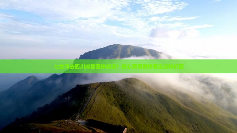 七台河去四川成都团体旅游？担心费用缚快看这波特价团