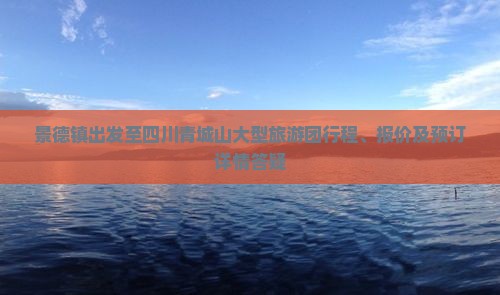 景德镇出发至四川青城山大型旅游团行程、报价及预订详情答疑