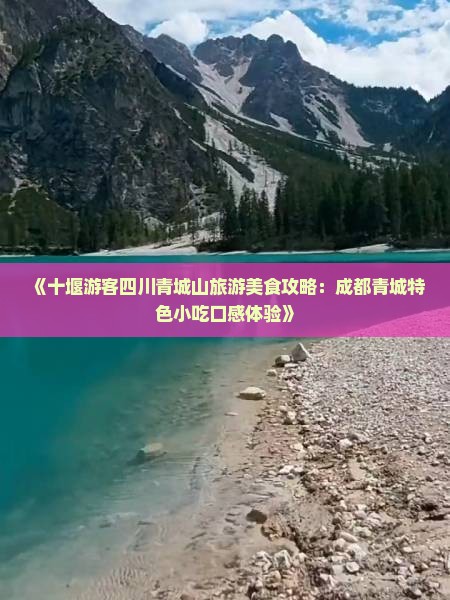 《十堰游客四川青城山旅游美食攻略：成都青城特色小吃口感体验》