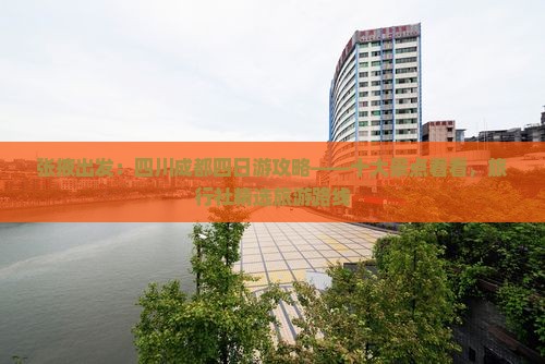 张掖出发：四川成都四日游攻略——十大景点看看，旅行社精选旅游路线