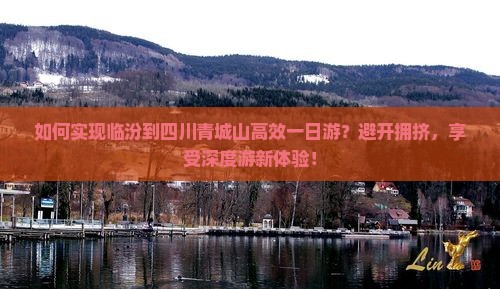 如何实现临汾到四川青城山高效一日游？避开拥挤，享受深度游新体验！