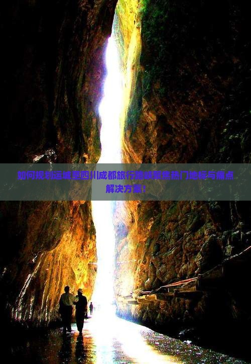 如何规划运城至四川成都旅行路峡聚焦热门地标与痛点解决方案！