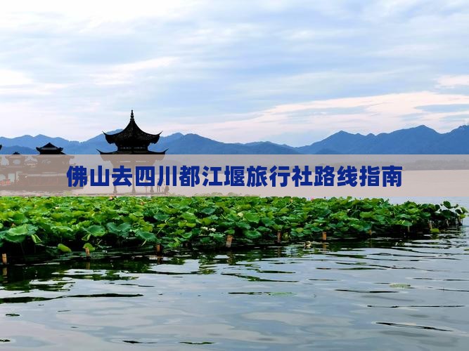 佛山去四川都江堰旅行社路线指南
