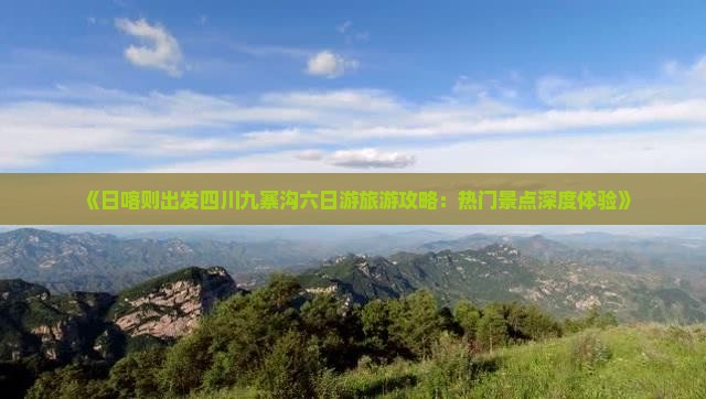 《日喀则出发四川九寨沟六日游旅游攻略：热门景点深度体验》