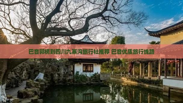 巴音郭楞到四川九寨沟旅行社推荐 巴音优质旅行线路