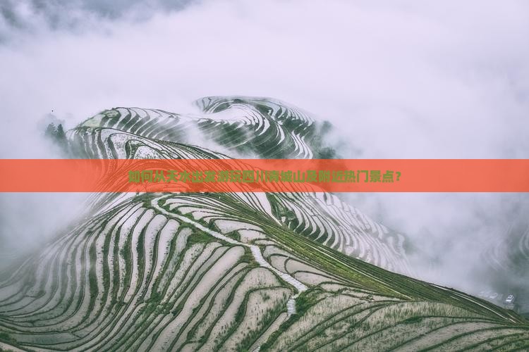 如何从天水出发游玩四川青城山及附近热门景点？